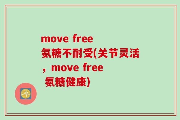 move free 氨糖不耐受(关节灵活，move free 氨糖健康)