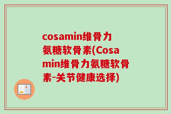 cosamin维骨力氨糖软骨素(Cosamin维骨力氨糖软骨素-关节健康选择)