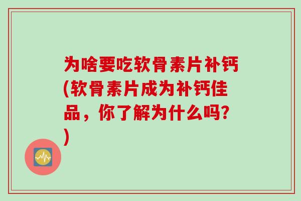为啥要吃软骨素片补钙(软骨素片成为补钙佳品，你了解为什么吗？)