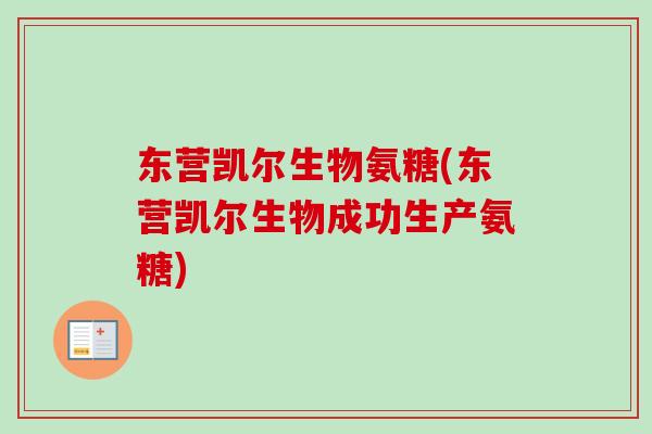 东营凯尔生物氨糖(东营凯尔生物成功生产氨糖)