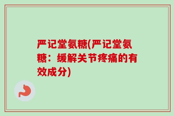 严记堂氨糖(严记堂氨糖：缓解关节疼痛的有效成分)