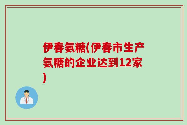 伊春氨糖(伊春市生产氨糖的企业达到12家)
