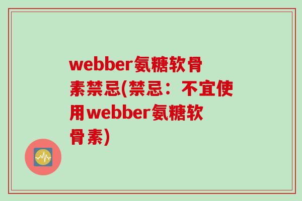 webber氨糖软骨素禁忌(禁忌：不宜使用webber氨糖软骨素)