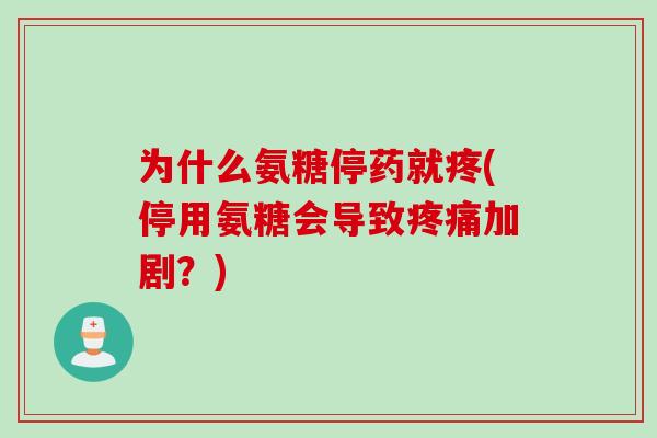为什么氨糖停药就疼(停用氨糖会导致疼痛加剧？)
