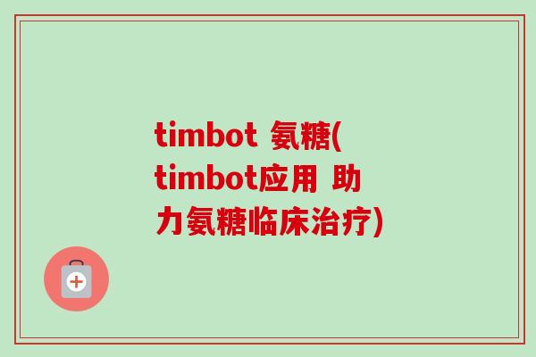 timbot 氨糖(timbot应用 助力氨糖临床) timbot 氨糖(timbot应用 助力氨糖临床)