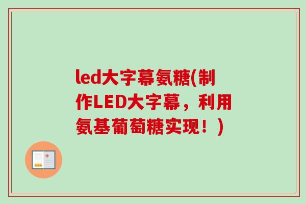 led大字幕氨糖(制作LED大字幕，利用氨基葡萄糖实现！)