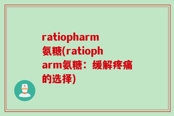 ratiopharm氨糖(ratiopharm氨糖：缓解疼痛的选择)
