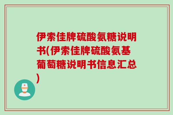 伊索佳牌硫酸氨糖说明书(伊索佳牌硫酸氨基葡萄糖说明书信息汇总)