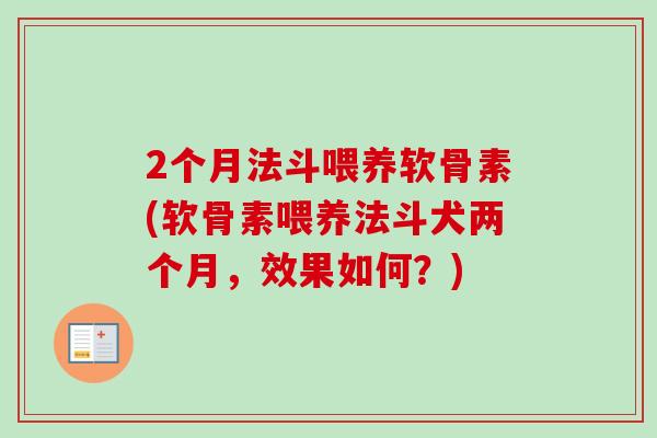 2个月法斗喂养软骨素(软骨素喂养法斗犬两个月，效果如何？)
