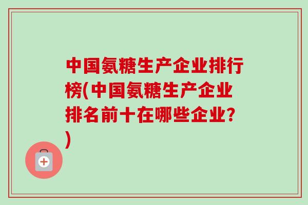 中国氨糖生产企业排行榜(中国氨糖生产企业排名前十在哪些企业？)
