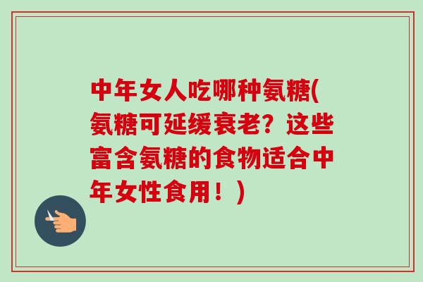 中年女人吃哪种氨糖(氨糖可延缓衰老？这些富含氨糖的食物适合中年女性食用！)