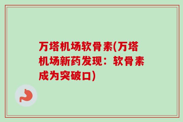 万塔机场软骨素(万塔机场新药发现：软骨素成为突破口)