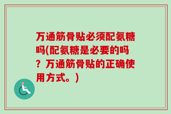 万通筋骨贴必须配氨糖吗(配氨糖是必要的吗？万通筋骨贴的正确使用方式。)