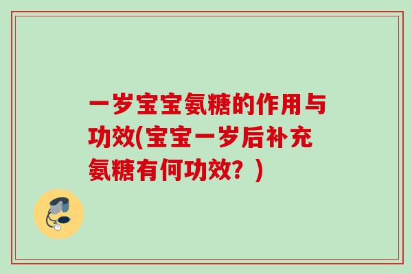 一岁宝宝氨糖的作用与功效(宝宝一岁后补充氨糖有何功效？)