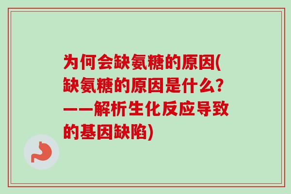 为何会缺氨糖的原因(缺氨糖的原因是什么？——解析生化反应导致的基因缺陷)