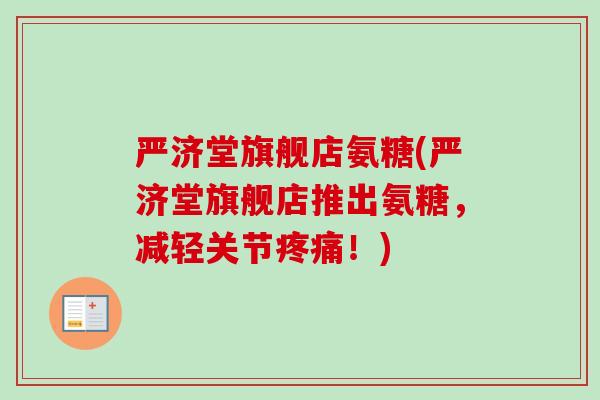严济堂旗舰店氨糖(严济堂旗舰店推出氨糖，减轻关节疼痛！)