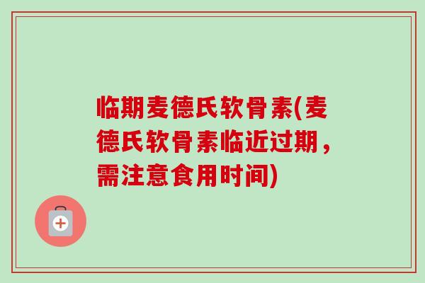临期麦德氏软骨素(麦德氏软骨素临近过期，需注意食用时间)