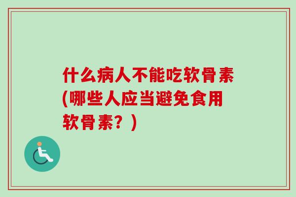 什么病人不能吃软骨素(哪些人应当避免食用软骨素？)
