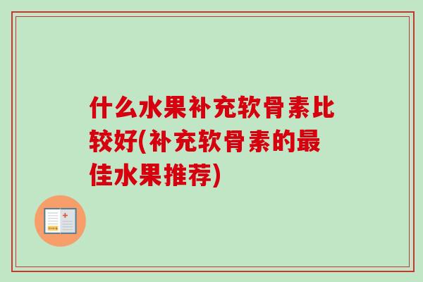 什么水果补充软骨素比较好(补充软骨素的最佳水果推荐)