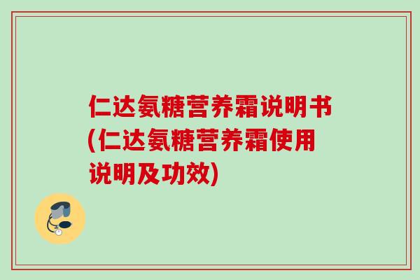 仁达氨糖营养霜说明书(仁达氨糖营养霜使用说明及功效)