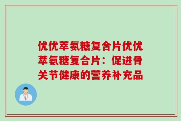 优优萃氨糖复合片优优萃氨糖复合片：促进骨关节健康的营养补充品