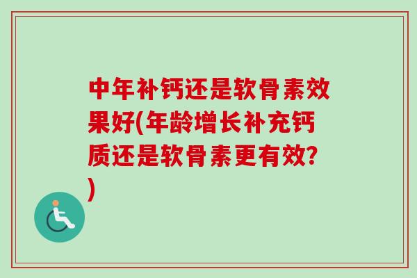 中年补钙还是软骨素效果好(年龄增长补充钙质还是软骨素更有效？)