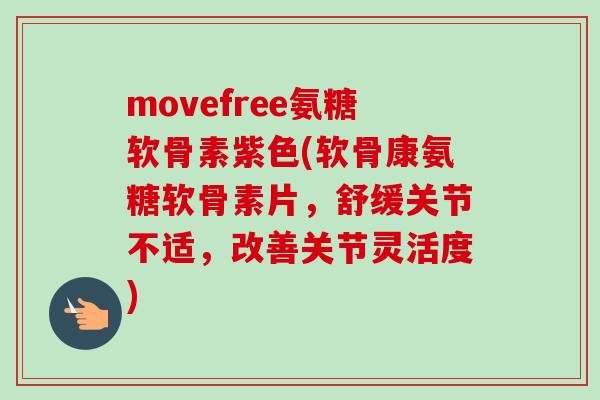 movefree氨糖软骨素紫色(软骨康氨糖软骨素片，舒缓关节不适，改善关节灵活度)
