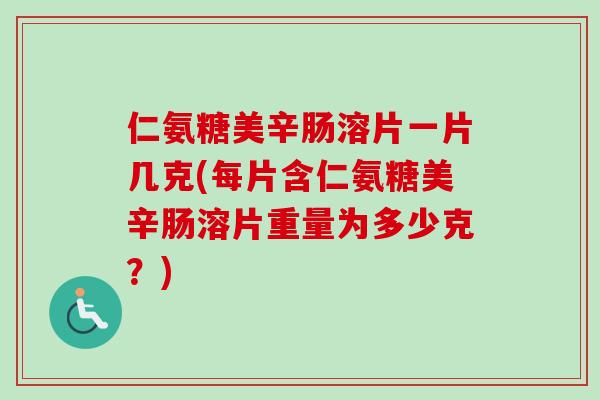 仁氨糖美辛肠溶片一片几克(每片含仁氨糖美辛肠溶片重量为多少克？)