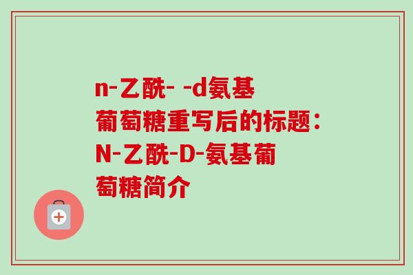 n-乙酰- -d氨基葡萄糖重写后的标题：N-乙酰-D-氨基葡萄糖简介