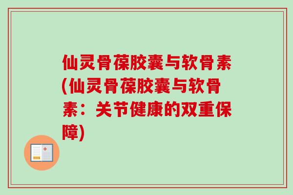 仙灵骨葆胶囊与软骨素(仙灵骨葆胶囊与软骨素：关节健康的双重保障)