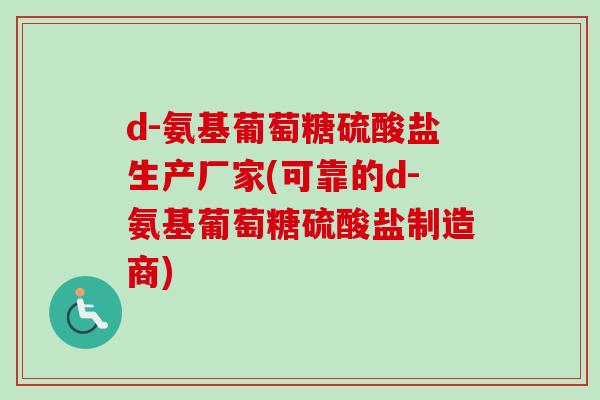 d-氨基葡萄糖硫酸盐生产厂家(可靠的d-氨基葡萄糖硫酸盐制造商)