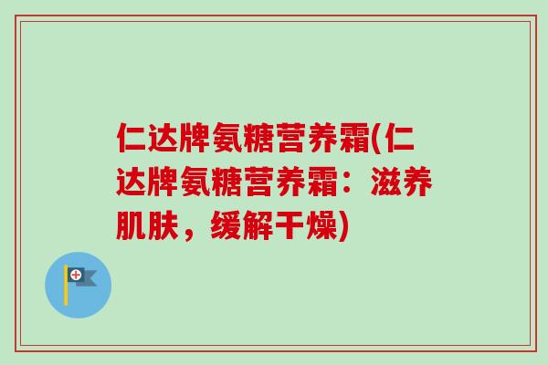 仁达牌氨糖营养霜(仁达牌氨糖营养霜：滋养肌肤，缓解干燥)