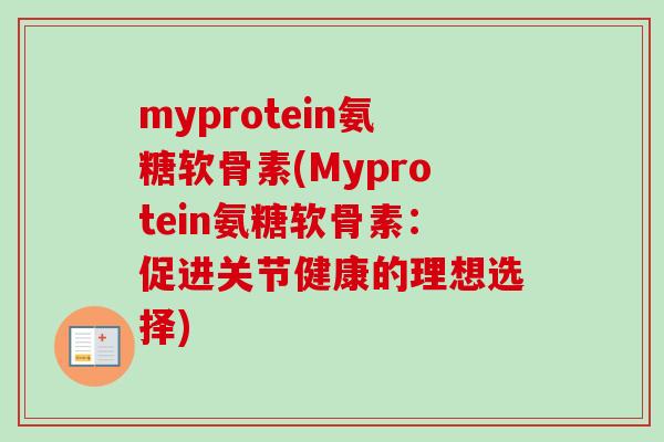 myprotein氨糖软骨素(Myprotein氨糖软骨素：促进关节健康的理想选择)