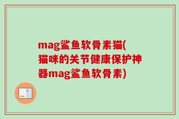 mag鲨鱼软骨素猫(猫咪的关节健康保护神器mag鲨鱼软骨素)
