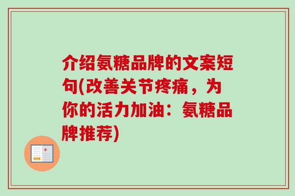 介绍氨糖品牌的文案短句(改善关节疼痛，为你的活力加油：氨糖品牌推荐)