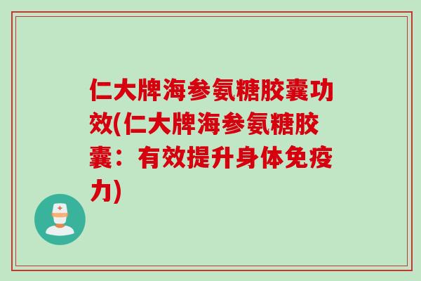 仁大牌海参氨糖胶囊功效(仁大牌海参氨糖胶囊：有效提升身体免疫力)