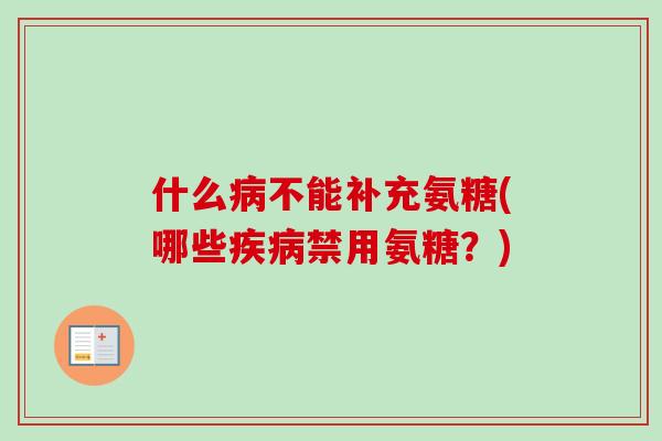 什么病不能补充氨糖(哪些疾病禁用氨糖？)
