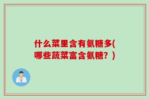 什么菜里含有氨糖多(哪些蔬菜富含氨糖？)