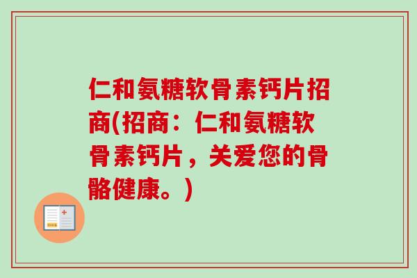 仁和氨糖软骨素钙片招商(招商:仁和氨糖软骨素钙片,关爱您的骨骼健康。) 仁和氨糖软骨素钙片招商(招商:仁和氨糖软骨素钙片,关爱您的骨骼健康。)