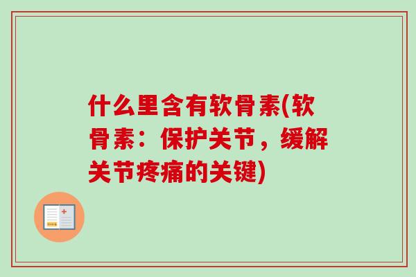 什么里含有软骨素(软骨素：保护关节，缓解关节疼痛的关键)