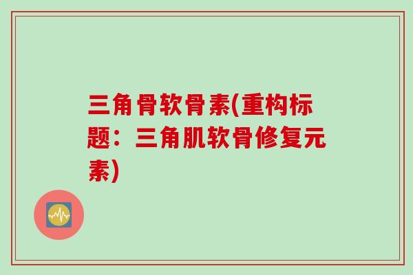 三角骨软骨素(重构标题：三角肌软骨修复元素)