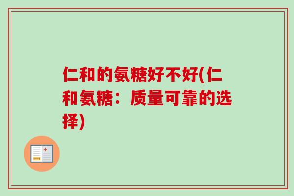 仁和的氨糖好不好(仁和氨糖：质量可靠的选择)