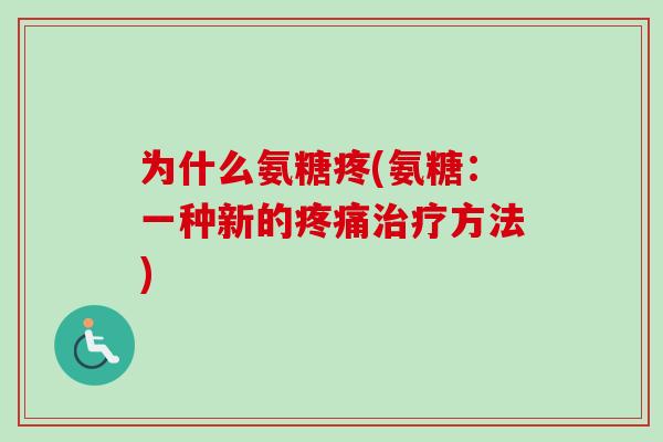 为什么氨糖疼(氨糖：一种新的疼痛治疗方法)