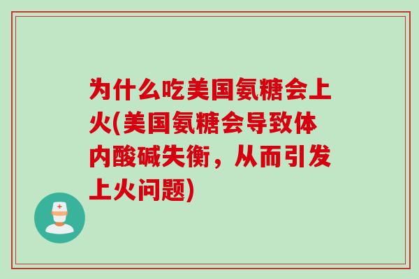 为什么吃美国氨糖会上火(美国氨糖会导致体内酸碱失衡，从而引发上火问题)