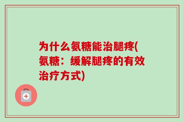 为什么氨糖能治腿疼(氨糖：缓解腿疼的有效治疗方式)