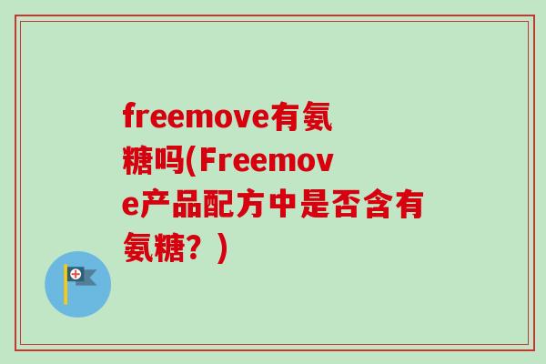 freemove有氨糖吗(Freemove产品配方中是否含有氨糖？)