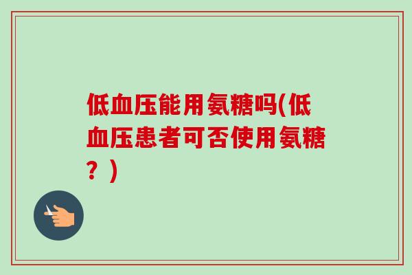 低血压能用氨糖吗(低血压患者可否使用氨糖？)