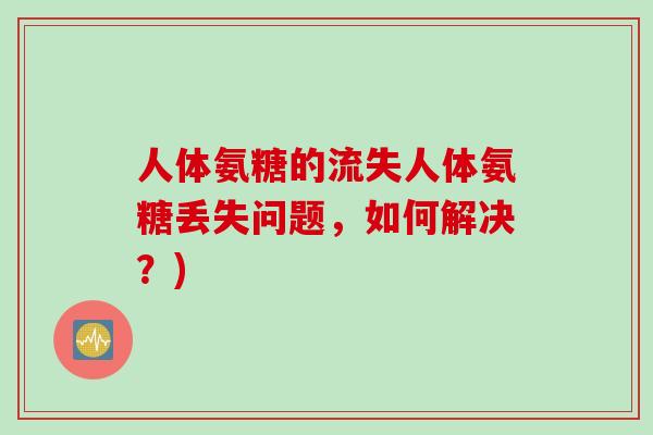 人体氨糖的流失人体氨糖丢失问题，如何解决？)