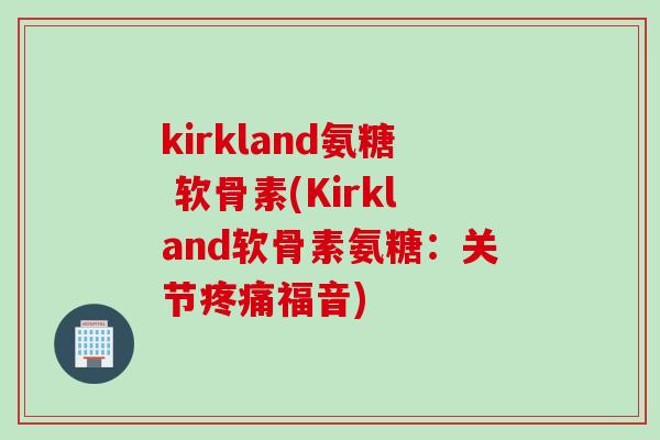 kirkland氨糖 软骨素(Kirkland软骨素氨糖：关节疼痛福音)