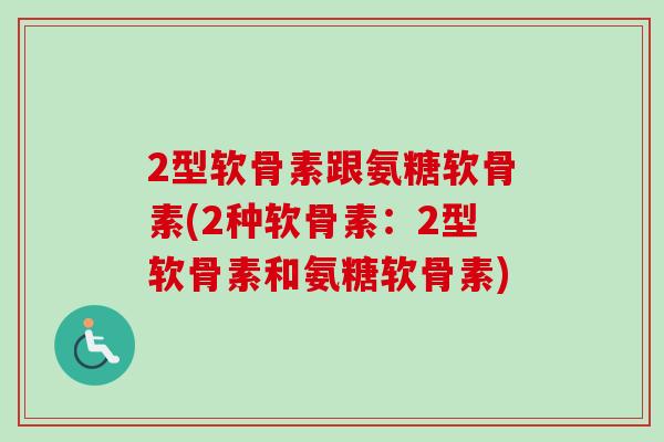 2型软骨素跟氨糖软骨素(2种软骨素：2型软骨素和氨糖软骨素)